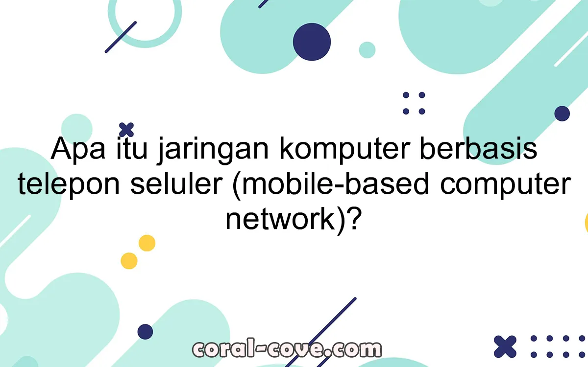 Apa itu jaringan komputer berbasis telepon seluler (mobile-based computer network)?