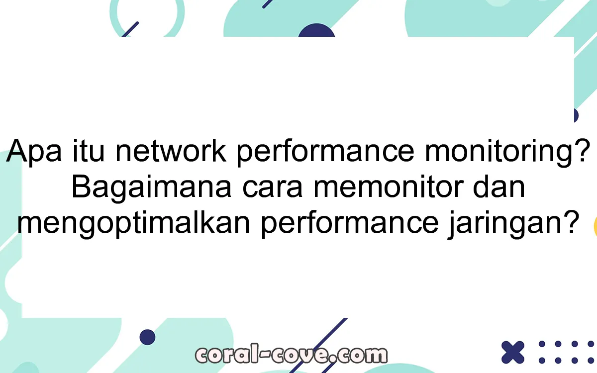 Apa itu network performance monitoring? Bagaimana cara memonitor dan mengoptimalkan performance jaringan?