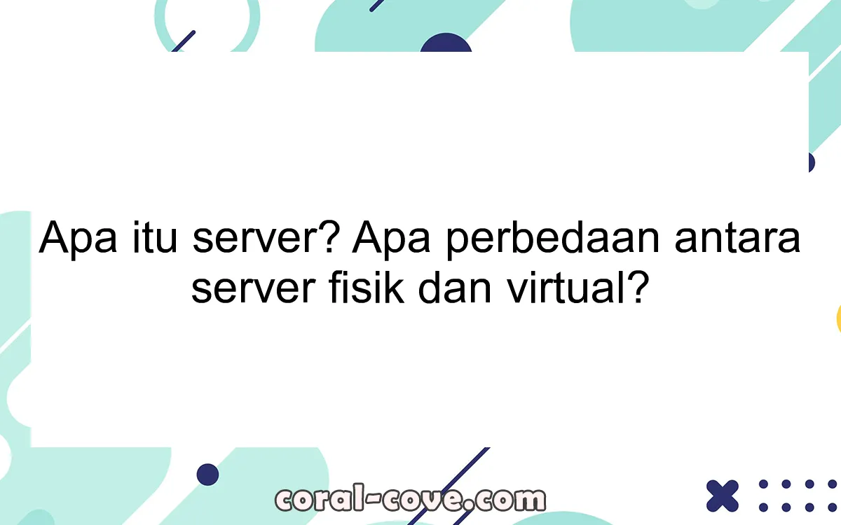 Apa itu server? Apa perbedaan antara server fisik dan virtual?