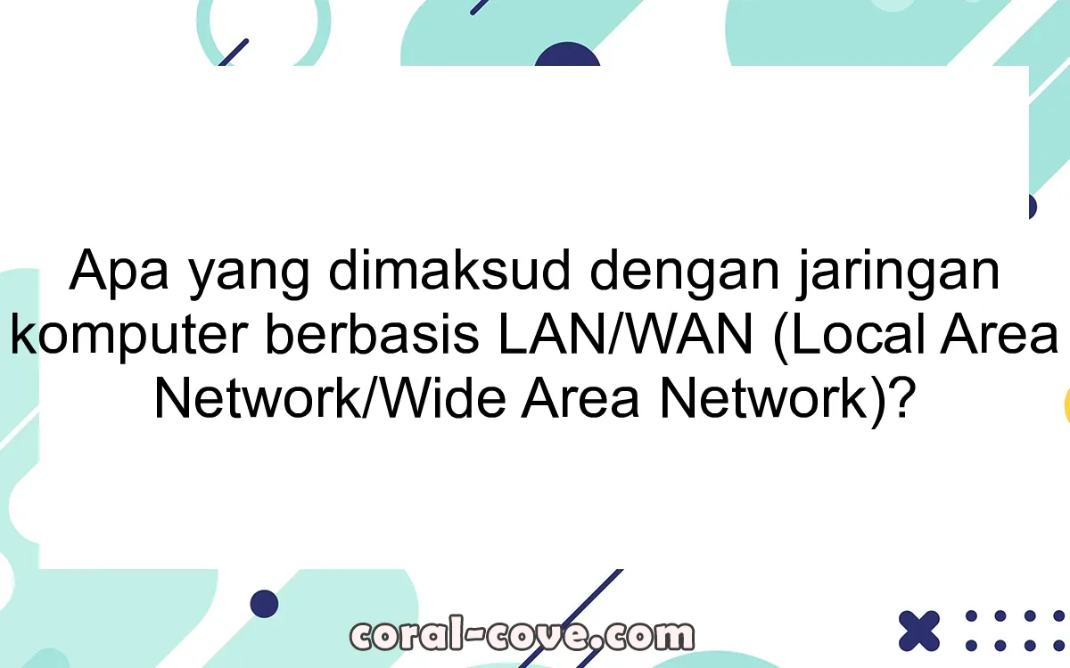 Apa yang dimaksud dengan jaringan komputer berbasis LAN/WAN (Local Area Network/Wide Area Network)?