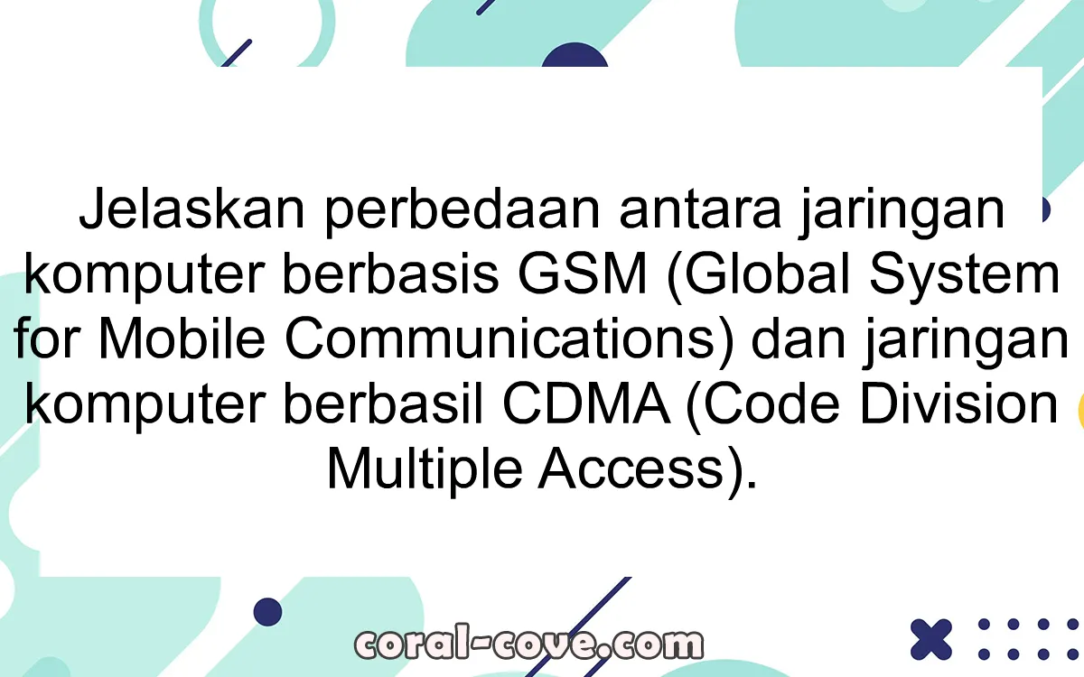 Jelaskan perbedaan antara jaringan komputer berbasis GSM (Global System for Mobile Communications) dan jaringan komputer berbasil CDMA (Code Division Multiple Access).